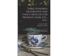 KNYGA Lucretia P. (Lucretia Peabody) Hale Three Hundred Decorative and Fancy Articles for Presents, Fairs, Etc., Etc.; With Directions for Making
