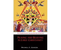 KNYGA Maxwell E Johnson Praying and Believing in Early Christianity