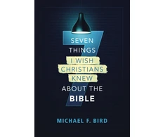 KNYGA Michael F Bird Seven Things I Wish Christians Knew about the Bible