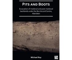 KNYGA Michael Roy Pits and Boots: Excavation of Medieval and Post-medieval Backlands under the Bon Accord Centre, Aberdeen