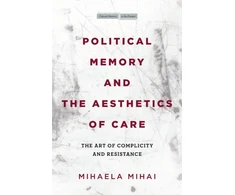 KNYGA Mihaela Mihai Political Memory and the Aesthetics of Care