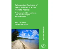 KNYGA Mike T Carson Substantive Evidence of Initial Habitation in the Remote Pacific: Archaeological Discoveries at Unai Bapot in Saipan, Mariana Islands