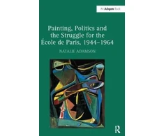 KNYGA Natalie Adamson Painting, Politics and the Struggle for the Ecole de Paris, 1944–1964