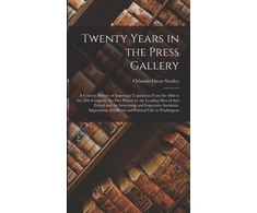 KNYGA Orlando Oscar 1842-1928 Stealey Twenty Years in the Press Gallery; a Concise History of Important Legislation From the 48th to the 58th Congress