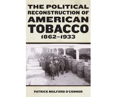 KNYGA Patrick Mulford Oconnor Political Reconstruction of American Tobacco, 1862-1933