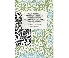 KNYGA Rafael Bernabe Walt Whitman and His Caribbean Interlocutors: Jose Mart, C.L.R. James, and Pedro Mir