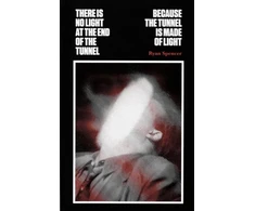 KNYGA Ryan Spencer There Is No Light at the End of the Tunnel Because the Tunnel Is Made of Light