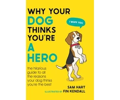 KNYGA Sam Hart Why Your Dog Thinks You're a Hero, The Hilarious Guide to All the Reasons Your Dog Thinks You're the Best