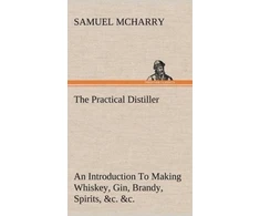 KNYGA Samuel Mcharry Practical Distiller An Introduction To Making Whiskey, Gin, Brandy, Spirits, &amp;c. &amp;c. of Better Quality, and in Larger Quantities, than Produced by the Present Mode of Distilling, from the Produce of the United States