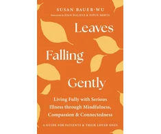 KNYGA Susan Bauer Wu Leaves Falling Gently, Living Fully with Serious Illness through Mindfulness, Compassion, and Connected ness