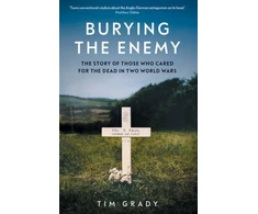 KNYGA Tim Grady Burying the Enemy, The Story of Those who Cared for the Dead in Two World Wars