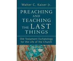 KNYGA Walter C Kaiser Preaching and Teaching the Last Things – Old Testament Eschatology for the Life of the Church