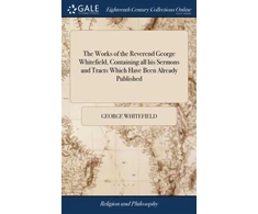 KNYGA Works of the Reverend George Whitefield, Containing all his Sermons and Tracts Which Have Been Already Published