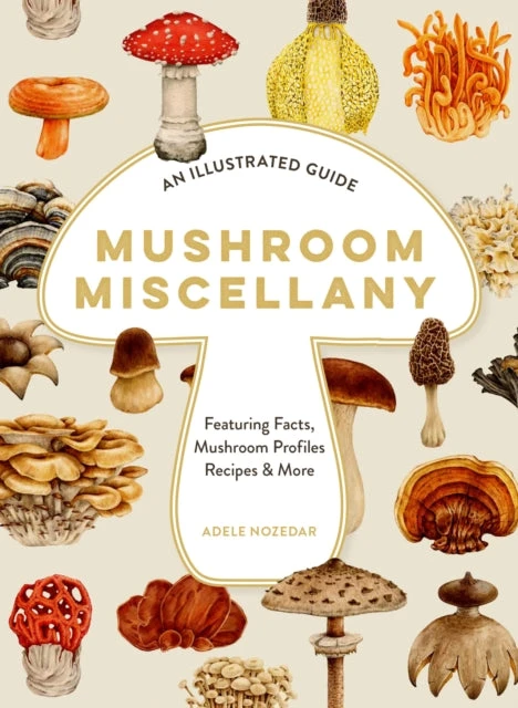 KNYGA Adele Nozedar Mushroom Miscellany, An Illustrated Guide Featuring Fun Facts, Mushroom Profiles, Recipes & More