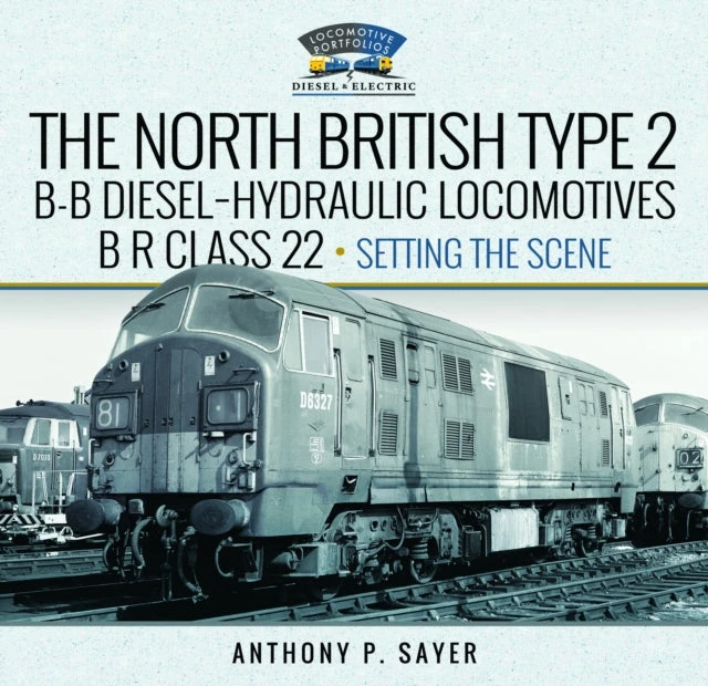 KNYGA Anthony P Sayer North British Type 2 B-B Diesel-Hydraulic Locomotives, BR Class 22 - Volume 1 - Setting the Scene