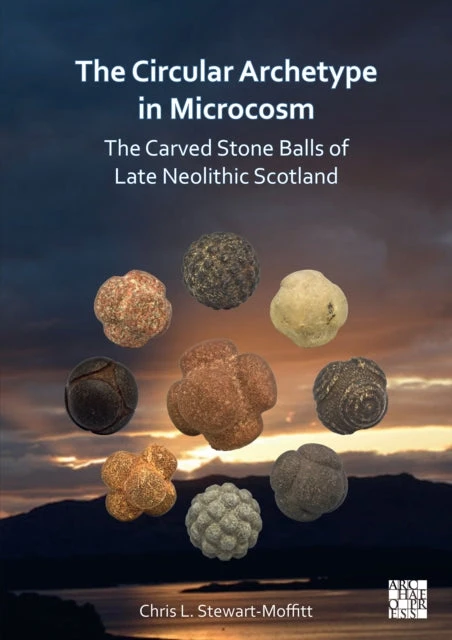 KNYGA Chris L. Stewart-Moffitt Circular Archetype in Microcosm: The Carved Stone Balls of Late Neolithic Scotland