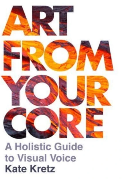 KNYGA Kate Kretz Art from Your Core, A Holistic Guide to Visual Voice