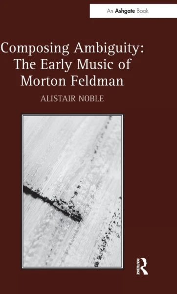 KNYGA Alistair Noble Composing Ambiguity: The Early Music of Morton Feldman