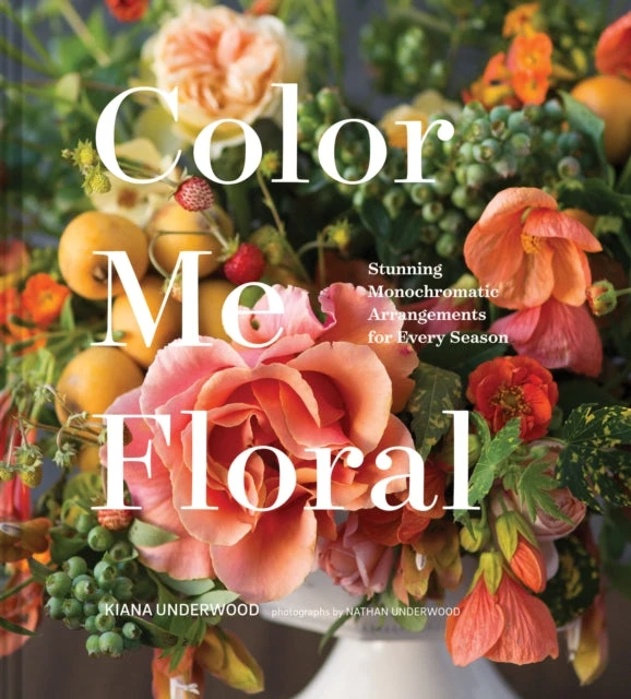 KNYGA Kiana Underwood Color Me Floral: Techniques for Creating Stunning Monochromatic Arrangements for Every Season