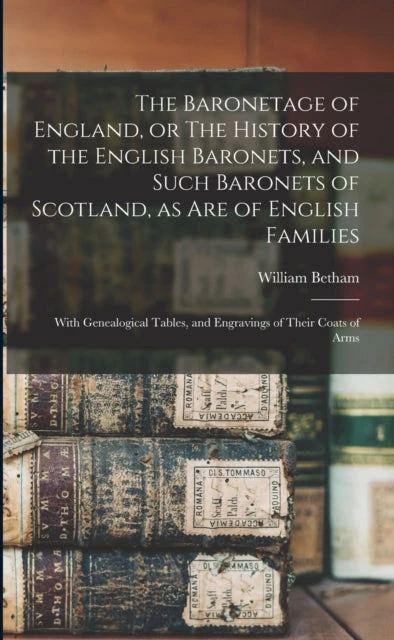 KNYGA William 1749-1839 Betham Baronetage of England, or The History of the English Baronets, and Such Baronets of Scotland, as Are of English Families; With Genealogical Tables, and Engravings of Their Coats of Arms