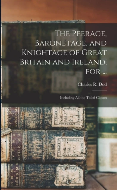 KNYGA Charles R Dod Peerage, Baronetage, and Knightage of Great Britain and Ireland, for ...